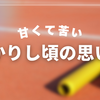 若かりし頃の甘くて苦い思い出