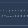 GPUハードウェアアクセラレータを無効化してTeamsを高速化する