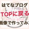 ＴＯＰページに戻るボタンを画像で設置したら激かわに【はてなブログ】