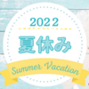 【2022年】今年の夏休みの記録。久しぶりに夏を満喫しました♪