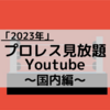 2023年プロレス見放題のYouTubeまとめ〜国内編〜