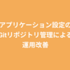 アプリケーション設定のGitリポジトリ管理による運用改善