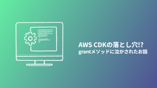 AWS CDKの落とし穴!? grantメソッドに泣かされたお話