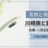 【高熱と発疹】川崎病と診断｜治療入院記録①