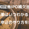 大和証券でIPO補欠当選！結果はいつ分かる？購入申込のやり方を解説（画像付）