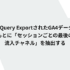 BigQuery ExportされたGA4データをもとに「セッションごとの最後の流入チャネル」を抽出する