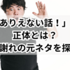「ありえない話❗️」の正体とは？謝れ謝れの元ネタを探る！