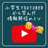 小学生Youtuberから学んだから情報発信のチカラ