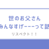 世の中のお父さんについて。結果みんなすげーーー！！！って話【新米パパ】