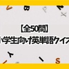 【全50問】小学生向け英単語クイズ