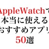 AppleWatchで本当に使える最強のおすすめアプリ50個をレビュー。アップルウォッチを購入したらまずインストールしたいスマートウォッチの定番のアプリ達。