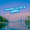 Countries to Visit in April