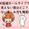 【体験談あり】大阪城ホールライブで見えない席はどこ？後悔しない楽しみ方も徹底解説！