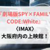 劇場版SPY×FAMILY〈IMAX〉大阪府内の上映館！