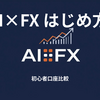 AI×FXの始め方完全ガイド｜初心者が選ぶべき口座4選とトレード環境の作り方【DMM・松井・FXTF・ヒロセ】