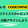 GitHub の CODEOWNERS でプルリクエストのレビュアーを自動アサインしよう