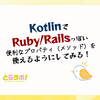 KotlinでRuby/Railsっぽい便利なプロパティ（メソッド）を使えるようにしてみる！