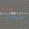 【ダイエット】2018年版！美味しい国産プロテイン おすすめ４選