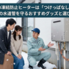 給湯器の凍結防止ヒーターは「つけっぱなし」でOK？冬の水道管を守るおすすめグッズと選び方