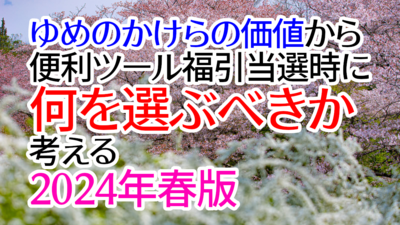 ゆめのかけらの価値から便利ツール福引当選時に何を選ぶべきか考える 2024年春版