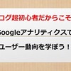 ブログ超初心者だからこそ！Googleアナリティクスのアクセス解析からユーザー動向を学ぼう！