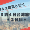 １０ヶ月＆３歳児と行く＊３泊４日台湾旅行＊２日目