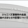 ジャニーズ事務所の未来｜報告書公表後の方針とその影響についての深い洞察