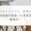 マイクロソフト、日本に4400億円投資 - AI事業基盤強化へ 稗田利明