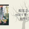 【感想・あらすじ・レビュー】船玉さま 怪談を書く怪談：加門七海