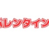 バレンタインデー間近なので。の巻！