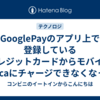 GooglePayのアプリ上で登録しているクレジットカードからモバイルSuicaにチャージできなくなった