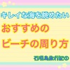 【キレイな海を眺めたい】おすすめのビーチの周り方【石垣島旅行記】