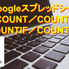 【Googleスプレッドシート】データ個数を求める関数「COUNT／COUNTA／COUNTIF／COUNTIFS」を使う方法