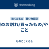 今週のお別れ/買ったもの/やったこと