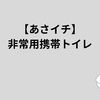 あさイチで紹介の凝固剤タイプの携帯トイレ・給水シートタイプも