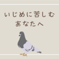 いじめられている、トラウマに苦しんでいるあなたへ（ハトにお悩み相談 3 ）