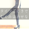 着圧タイツを長時間履いていると血が止まる人のためのむくみ対策