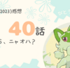 新アニポケ40話「さよなら、ニャオハ？」感想