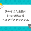 僕の考えた最強の SmartHR 全社ヘルプデスクシステム