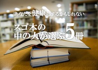 「スゴ本」の中の人が選ぶ、あなたを健康にするかもしれない5冊