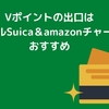 Vポイントの出口はモバイルSuica＆amazonチャージがおすすめ