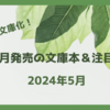 【文庫 新刊一覧 】ようやく文庫化！今月発売の文庫本＆注目本・2024年5月