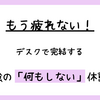 もう疲れない！デスクで完結する最強の「何もしない」休憩術