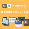 Wi-Fiで接続出来る家電やガジェット12選＋α【2019年版】