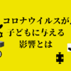 コロナウイルスは経済や社会人だけじゃなくて子ども達にも影響をあたえている