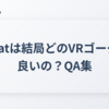 VRChatは結局どのVRゴーグルが良いの？QA集