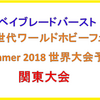 優勝ベイの改造は！？ 次世代ワールドホビーフェア2018 世界大会予選 関東大会