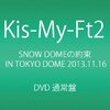 DVD「Kis-My-Ft2 SNOW DOMEの約束 in TOKYO DOME 2013.11.16」