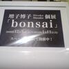 増子博子個展「bonsai」@六本木ヒルズアート＆デザインストア　スペースA+D 2009年12月30日(水）