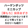 ハーゲンダッツ華もち抹茶あずき販売期間はいつからいつまで？どこで売ってる？カロリーも紹介！